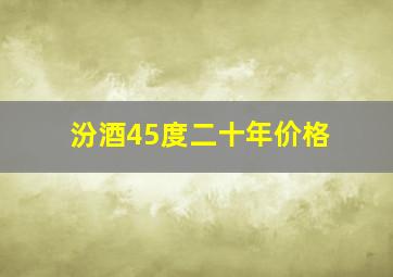 汾酒45度二十年价格