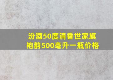 汾酒50度清香世家旗袍韵500毫升一瓶价格