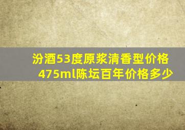 汾酒53度原浆清香型价格475ml陈坛百年价格多少