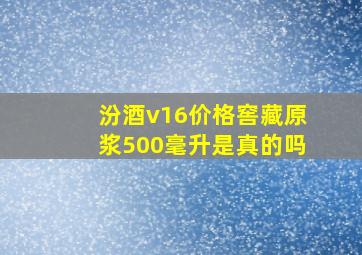 汾酒v16价格窖藏原浆500毫升是真的吗