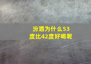 汾酒为什么53度比42度好喝呢