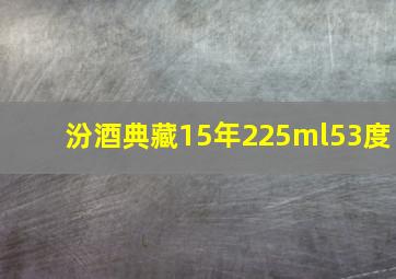 汾酒典藏15年225ml53度