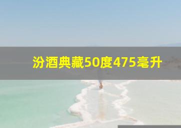 汾酒典藏50度475毫升