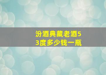 汾酒典藏老酒53度多少钱一瓶