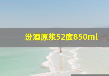 汾酒原浆52度850ml