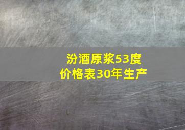 汾酒原浆53度价格表30年生产