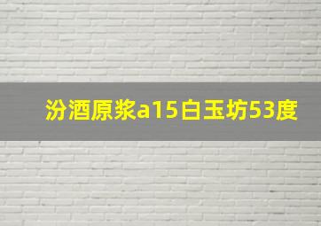 汾酒原浆a15白玉坊53度