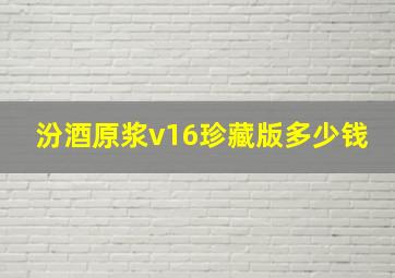 汾酒原浆v16珍藏版多少钱