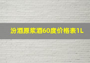 汾酒原浆酒60度价格表1L