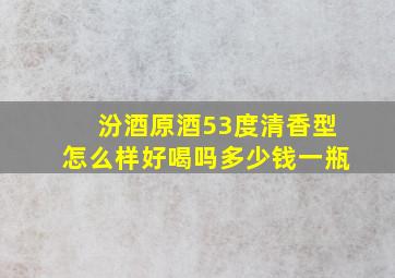 汾酒原酒53度清香型怎么样好喝吗多少钱一瓶