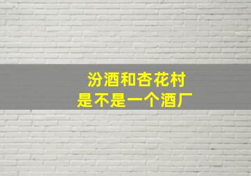 汾酒和杏花村是不是一个酒厂