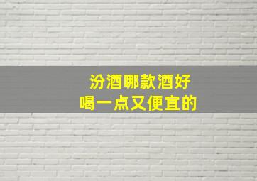 汾酒哪款酒好喝一点又便宜的