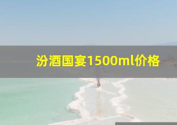 汾酒国宴1500ml价格