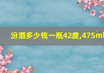 汾酒多少钱一瓶42度,475ml