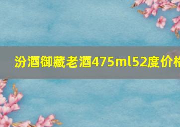 汾酒御藏老酒475ml52度价格