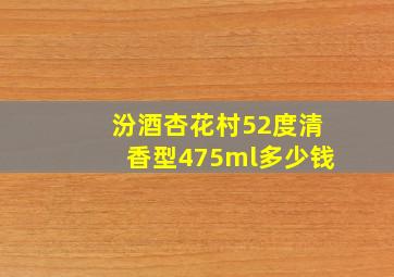 汾酒杏花村52度清香型475ml多少钱