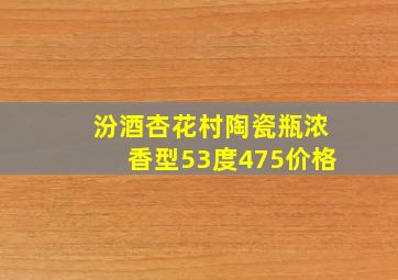 汾酒杏花村陶瓷瓶浓香型53度475价格