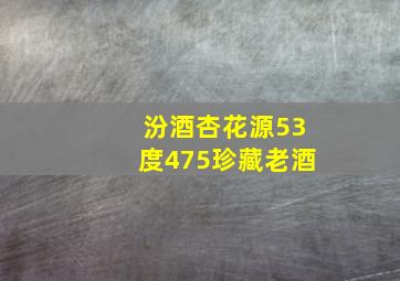 汾酒杏花源53度475珍藏老酒