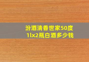 汾酒清香世家50度1lx2瓶白酒多少钱