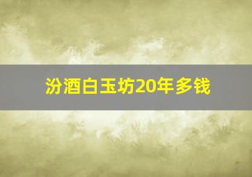 汾酒白玉坊20年多钱