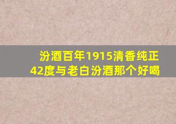 汾酒百年1915清香纯正42度与老白汾酒那个好喝