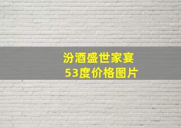 汾酒盛世家宴53度价格图片