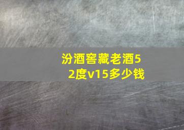 汾酒窖藏老酒52度v15多少钱