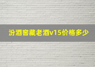 汾酒窖藏老酒v15价格多少