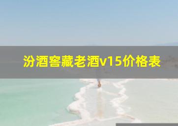 汾酒窖藏老酒v15价格表