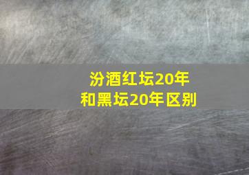 汾酒红坛20年和黑坛20年区别