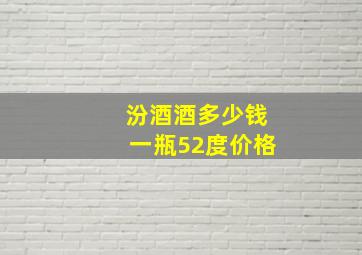 汾酒酒多少钱一瓶52度价格