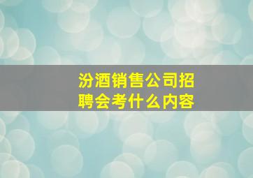 汾酒销售公司招聘会考什么内容