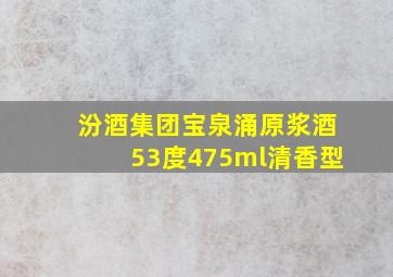 汾酒集团宝泉涌原浆酒53度475ml清香型