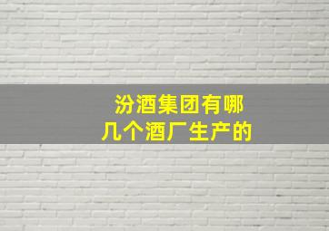 汾酒集团有哪几个酒厂生产的