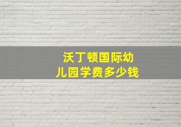 沃丁顿国际幼儿园学费多少钱