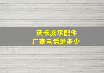 沃卡威尔配件厂家电话是多少