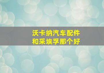 沃卡纳汽车配件和采埃孚那个好