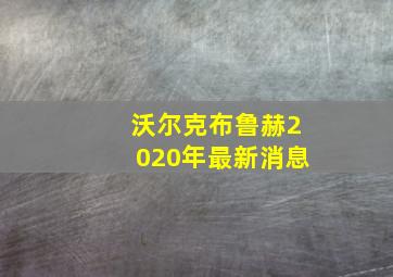 沃尔克布鲁赫2020年最新消息