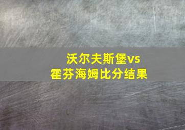 沃尔夫斯堡vs霍芬海姆比分结果