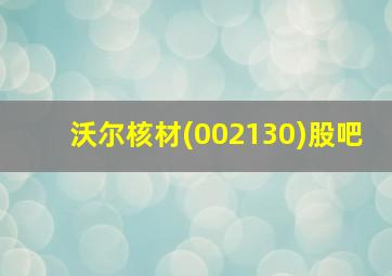 沃尔核材(002130)股吧