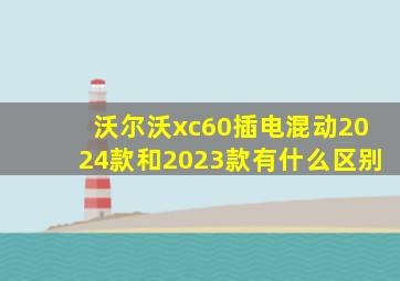 沃尔沃xc60插电混动2024款和2023款有什么区别