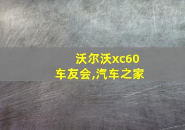 沃尔沃xc60车友会,汽车之家