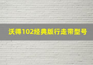 沃得102经典版行走带型号