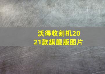 沃得收割机2021款旗舰版图片