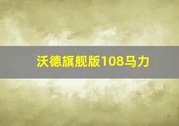 沃德旗舰版108马力