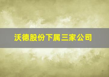 沃德股份下属三家公司