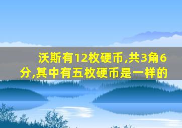 沃斯有12枚硬币,共3角6分,其中有五枚硬币是一样的