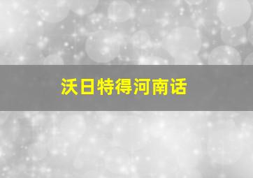 沃日特得河南话