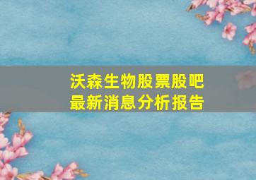 沃森生物股票股吧最新消息分析报告