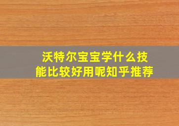 沃特尔宝宝学什么技能比较好用呢知乎推荐